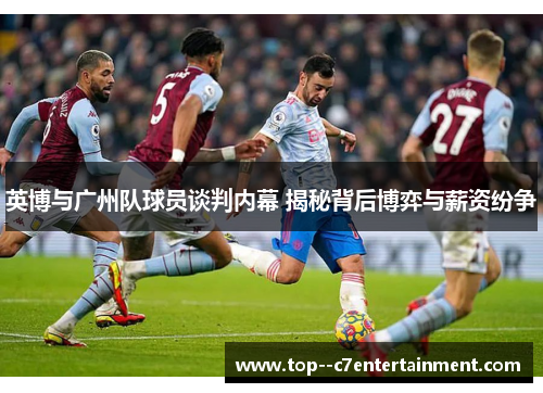 英博与广州队球员谈判内幕 揭秘背后博弈与薪资纷争