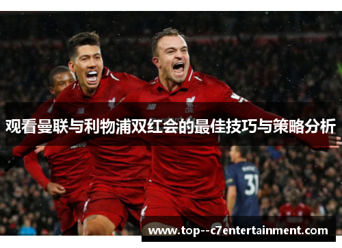 观看曼联与利物浦双红会的最佳技巧与策略分析