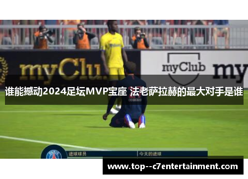 谁能撼动2024足坛MVP宝座 法老萨拉赫的最大对手是谁
