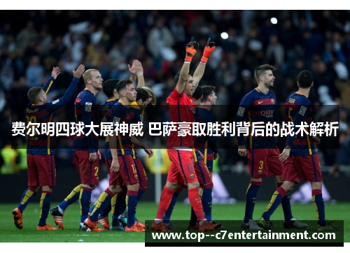 费尔明四球大展神威 巴萨豪取胜利背后的战术解析