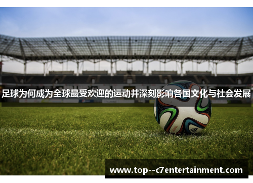足球为何成为全球最受欢迎的运动并深刻影响各国文化与社会发展