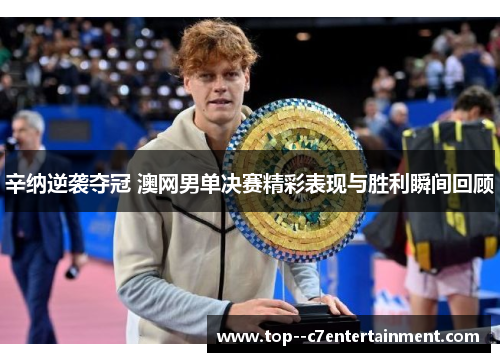 辛纳逆袭夺冠 澳网男单决赛精彩表现与胜利瞬间回顾
