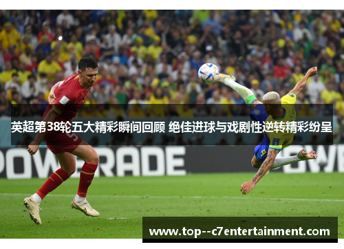 英超第38轮五大精彩瞬间回顾 绝佳进球与戏剧性逆转精彩纷呈