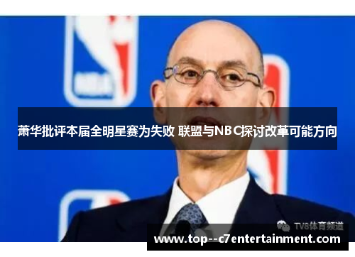 萧华批评本届全明星赛为失败 联盟与NBC探讨改革可能方向