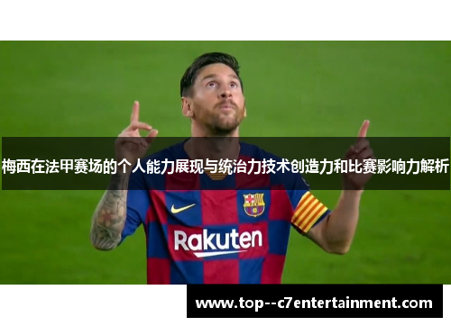 梅西在法甲赛场的个人能力展现与统治力技术创造力和比赛影响力解析