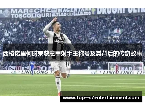 西格诺里何时荣获意甲射手王称号及其背后的传奇故事