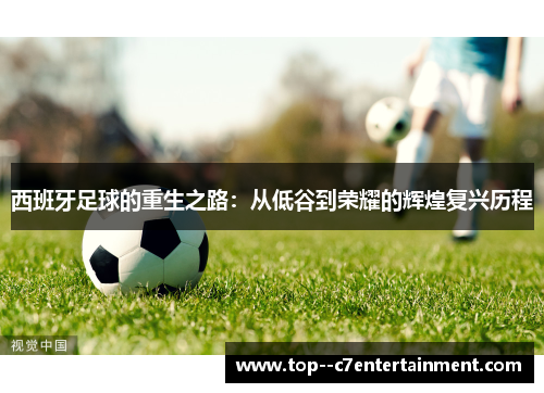 西班牙足球的重生之路：从低谷到荣耀的辉煌复兴历程
