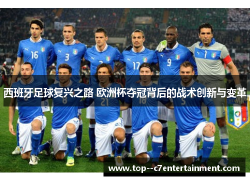 西班牙足球复兴之路 欧洲杯夺冠背后的战术创新与变革 西班牙足球复兴之路 欧洲杯夺冠背后的战术创新与变革