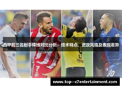 西甲前三名射手锋线对比分析:技术特点、进攻风格及表现差异 西甲前三名射手锋线对比分析:技术特点、进攻风格及表现差异