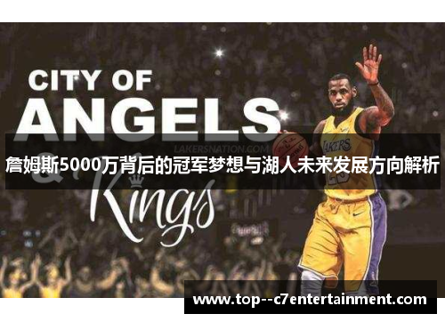 詹姆斯5000万背后的冠军梦想与湖人未来发展方向解析