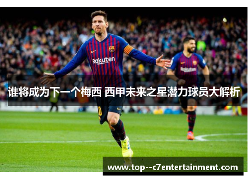 谁将成为下一个梅西 西甲未来之星潜力球员大解析 谁将成为下一个梅西 西甲未来之星潜力球员大解析