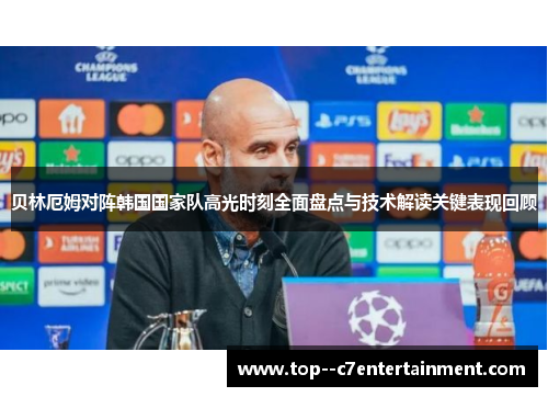 贝林厄姆对阵韩国国家队高光时刻全面盘点与技术解读关键表现回顾