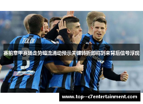 赛前意甲赛场走势暗流涌动预示关键转折即将到来背后信号浮现