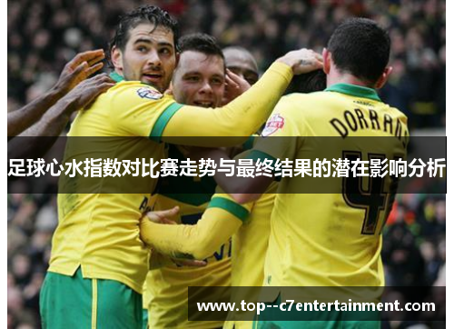 足球心水指数对比赛走势与最终结果的潜在影响分析 足球心水指数对比赛走势与最终结果的潜在影响分析