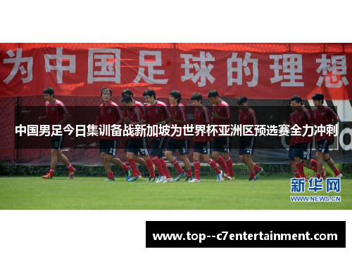 中国男足今日集训备战新加坡为世界杯亚洲区预选赛全力冲刺