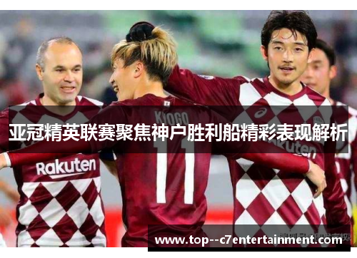 亚冠精英联赛聚焦神户胜利船精彩表现解析