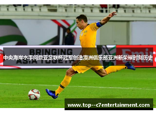中央海岸水手问鼎亚足联杯冠军创造澳洲俱乐部亚洲新荣耀时刻历史 中央海岸水手问鼎亚足联杯冠军创造澳洲俱乐部亚洲新荣耀时刻历史