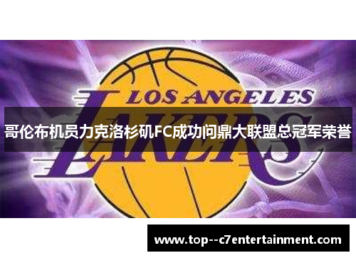 哥伦布机员力克洛杉矶FC成功问鼎大联盟总冠军荣誉