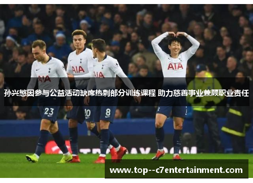 孙兴慜因参与公益活动缺席热刺部分训练课程 助力慈善事业兼顾职业责任