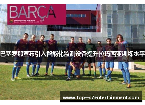 巴塞罗那宣布引入智能化监测设备提升拉玛西亚训练水平