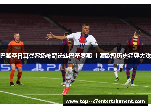 巴黎圣日耳曼客场神奇逆转巴塞罗那 上演欧冠历史经典大戏 巴黎圣日耳曼客场神奇逆转巴塞罗那 上演欧冠历史经典大戏