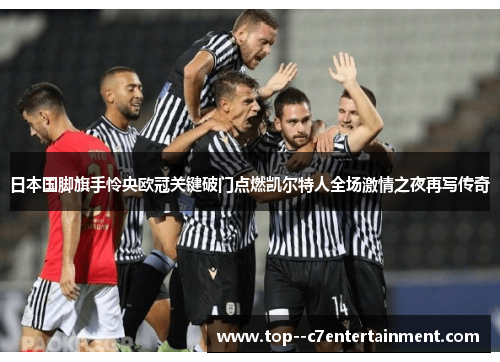 日本国脚旗手怜央欧冠关键破门点燃凯尔特人全场激情之夜再写传奇 日本国脚旗手怜央欧冠关键破门点燃凯尔特人全场激情之夜再写传奇