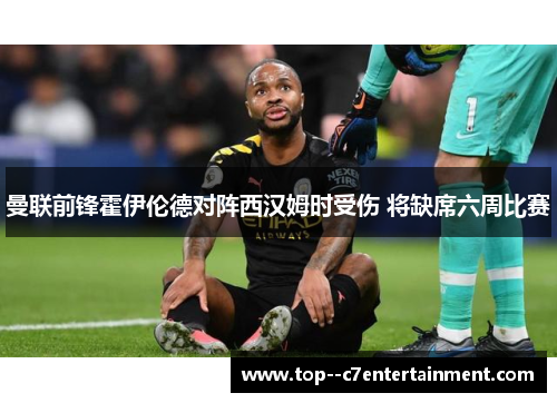 曼联前锋霍伊伦德对阵西汉姆时受伤 将缺席六周比赛 曼联前锋霍伊伦德对阵西汉姆时受伤 将缺席六周比赛