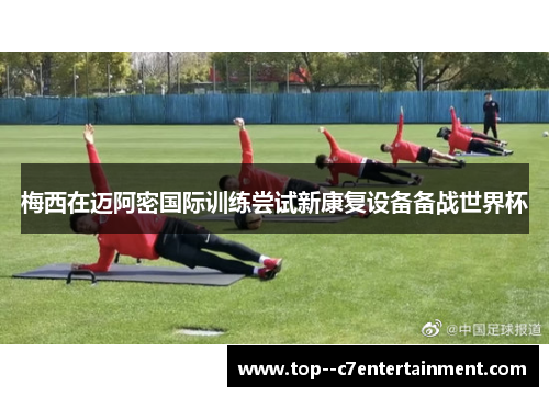 梅西在迈阿密国际训练尝试新康复设备备战世界杯