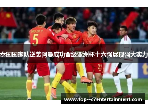 泰国国家队逆袭阿曼成功晋级亚洲杯十六强展现强大实力 泰国国家队逆袭阿曼成功晋级亚洲杯十六强展现强大实力
