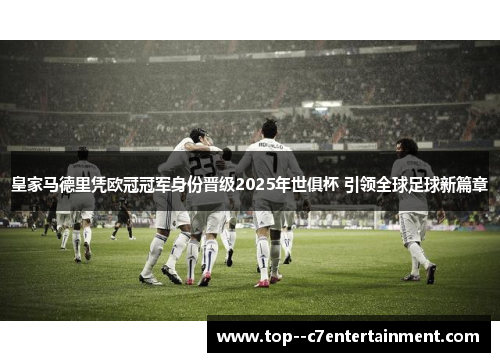 皇家马德里凭欧冠冠军身份晋级2025年世俱杯 引领全球足球新篇章 皇家马德里凭欧冠冠军身份晋级2025年世俱杯 引领全球足球新篇章