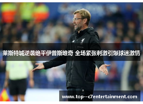 莱斯特城逆袭绝平伊普斯维奇 全场紧张刺激引爆球迷激情