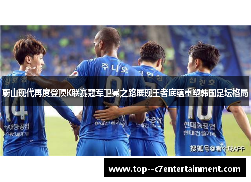 蔚山现代再度登顶K联赛冠军卫冕之路展现王者底蕴重塑韩国足坛格局 蔚山现代再度登顶K联赛冠军卫冕之路展现王者底蕴重塑韩国足坛格局