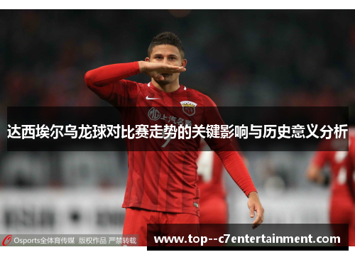 达西埃尔乌龙球对比赛走势的关键影响与历史意义分析 达西埃尔乌龙球对比赛走势的关键影响与历史意义分析