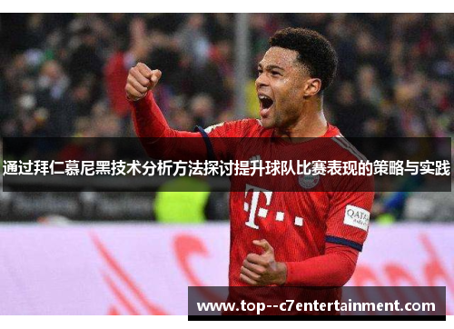 通过拜仁慕尼黑技术分析方法探讨提升球队比赛表现的策略与实践