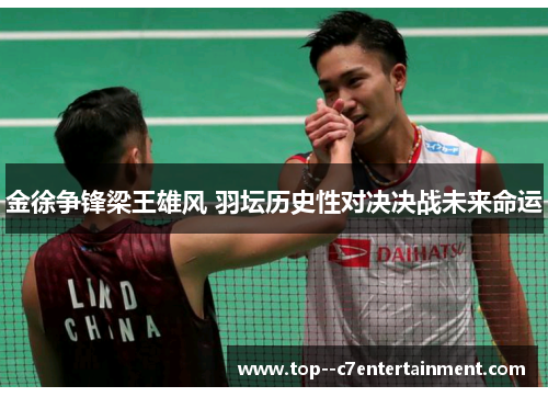 金徐争锋梁王雄风 羽坛历史性对决决战未来命运