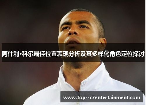 阿什利·科尔最佳位置表现分析及其多样化角色定位探讨