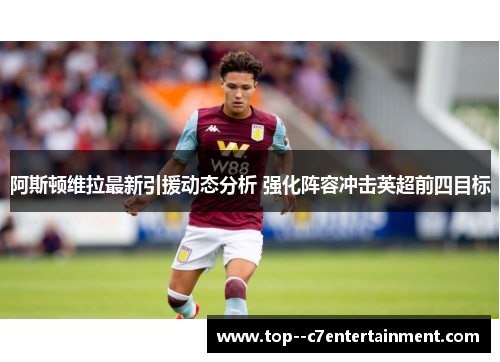 阿斯顿维拉最新引援动态分析 强化阵容冲击英超前四目标