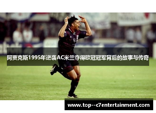 阿贾克斯1995年逆袭AC米兰夺得欧冠冠军背后的故事与传奇