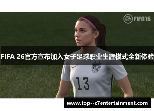 FIFA 26官方宣布加入女子足球职业生涯模式全新体验 FIFA 26官方宣布加入女子足球职业生涯模式全新体验