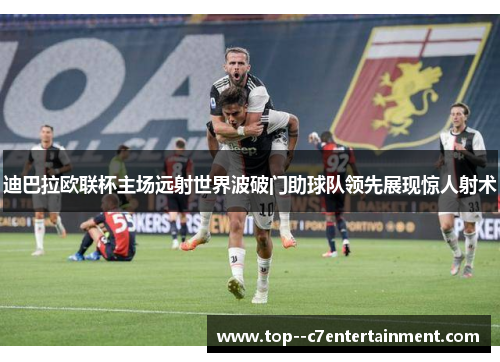 迪巴拉欧联杯主场远射世界波破门助球队领先展现惊人射术 迪巴拉欧联杯主场远射世界波破门助球队领先展现惊人射术
