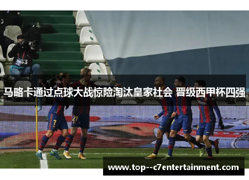 马略卡通过点球大战惊险淘汰皇家社会 晋级西甲杯四强 马略卡通过点球大战惊险淘汰皇家社会 晋级西甲杯四强