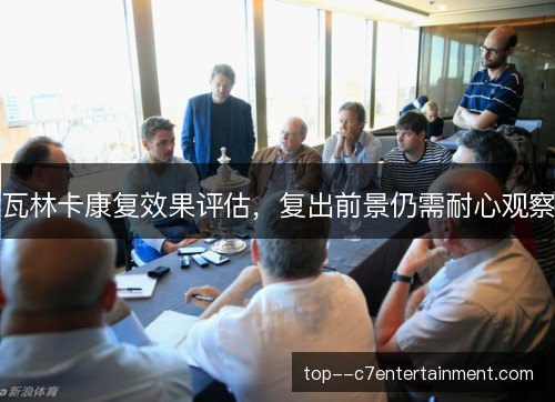 瓦林卡康复效果评估,复出前景仍需耐心观察 瓦林卡康复效果评估,复出前景仍需耐心观察