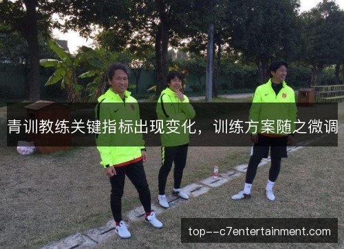 青训教练关键指标出现变化，训练方案随之微调